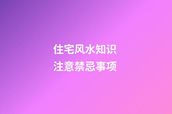 住宅风水知识 注意禁忌事项